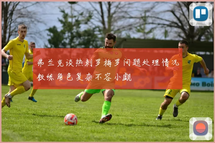 弗兰克谈热刺罗梅罗问题处理情况教练角色复杂不容小觑