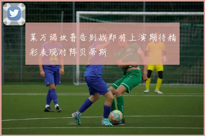 莱万诺坎普告别战即将上演期待精彩表现对阵贝蒂斯
