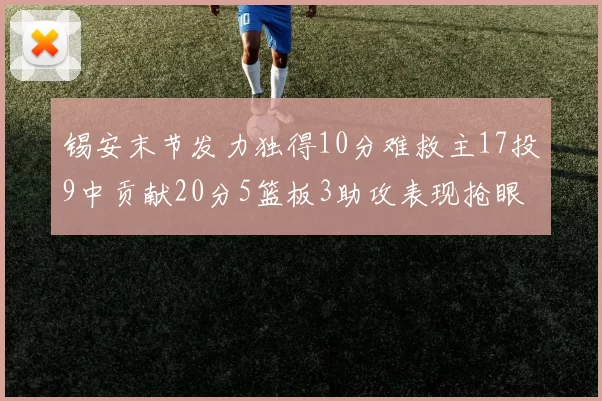 锡安末节发力独得10分难救主17投9中贡献20分5篮板3助攻表现抢眼