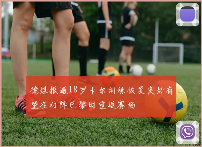 德媒报道18岁卡尔训练恢复良好有望在对阵巴黎时重返赛场