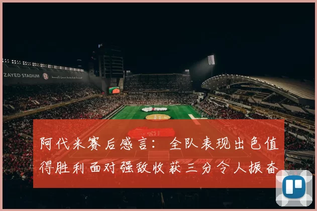 阿代米赛后感言：全队表现出色值得胜利面对强敌收获三分令人振奋