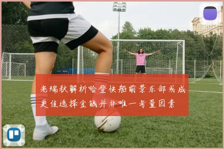 老瑞秋解析哈登快船前景东部或成更佳选择金钱并非唯一考量因素