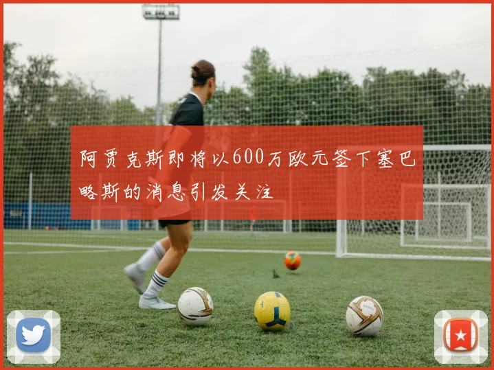 阿贾克斯即将以600万欧元签下塞巴略斯的消息引发关注
