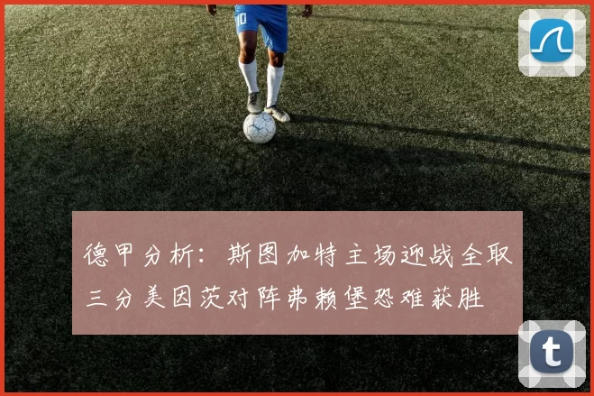 德甲分析：斯图加特主场迎战全取三分美因茨对阵弗赖堡恐难获胜