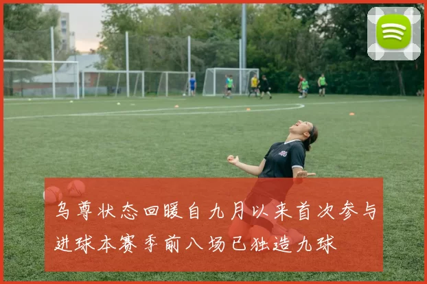 乌尊状态回暖自九月以来首次参与进球本赛季前八场已独造九球