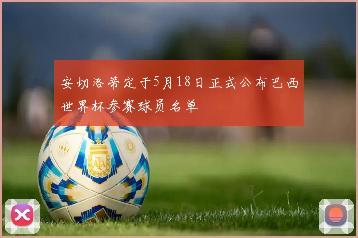 安切洛蒂定于5月18日正式公布巴西世界杯参赛球员名单